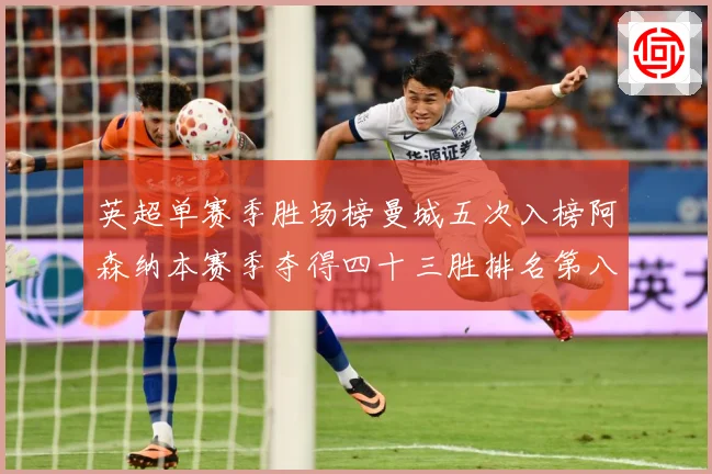 英超单赛季胜场榜曼城五次入榜阿森纳本赛季夺得四十三胜排名第八战术观察：最新赛事动态与深度分析