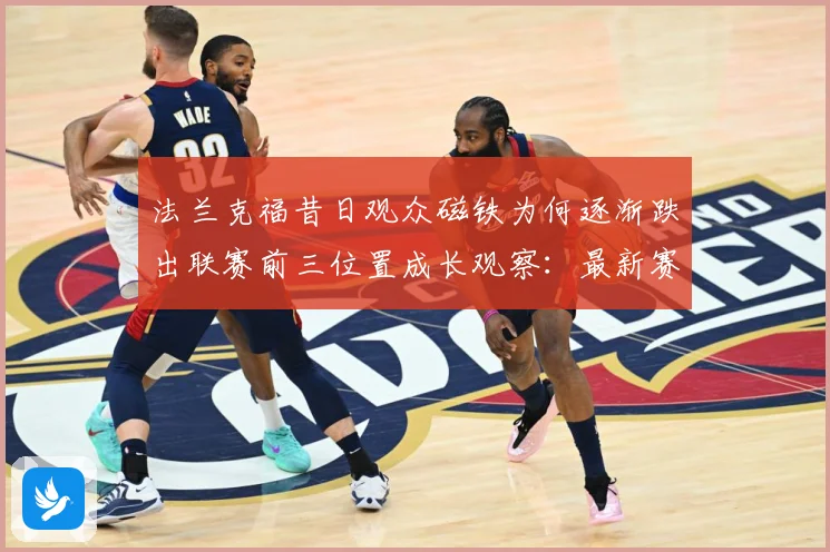 法兰克福昔日观众磁铁为何逐渐跌出联赛前三位置成长观察：最新赛事动态与深度分析