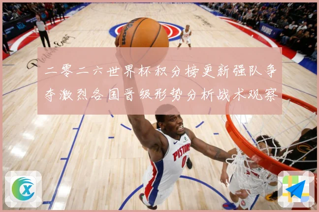 二零二六世界杯积分榜更新强队争夺激烈各国晋级形势分析战术观察：最新赛事动态与深度分析