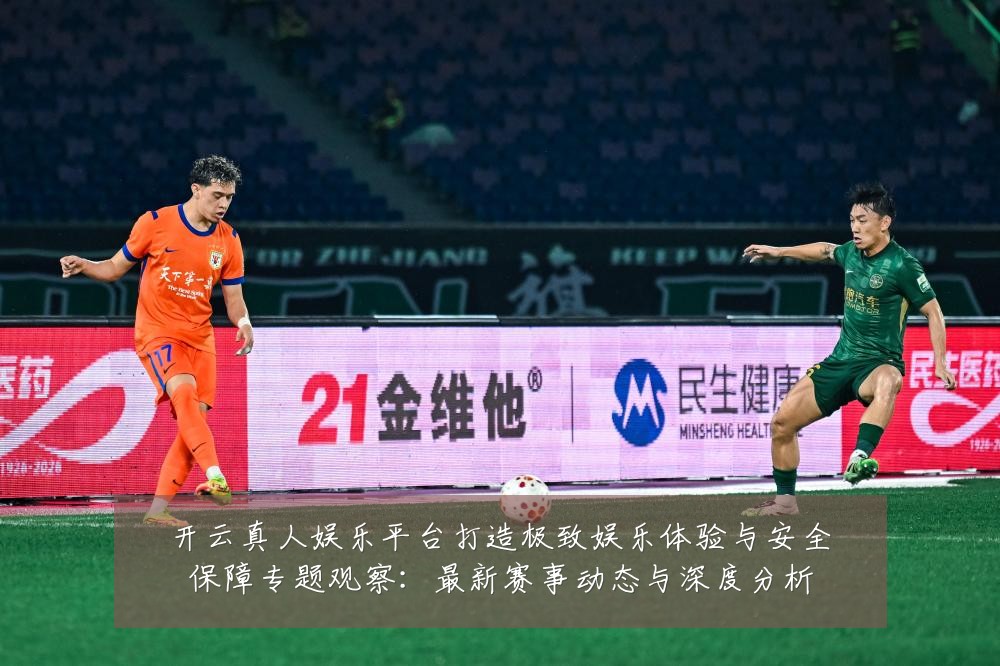 开云真人娱乐平台打造极致娱乐体验与安全保障专题观察:最新赛事动态与深度分析
