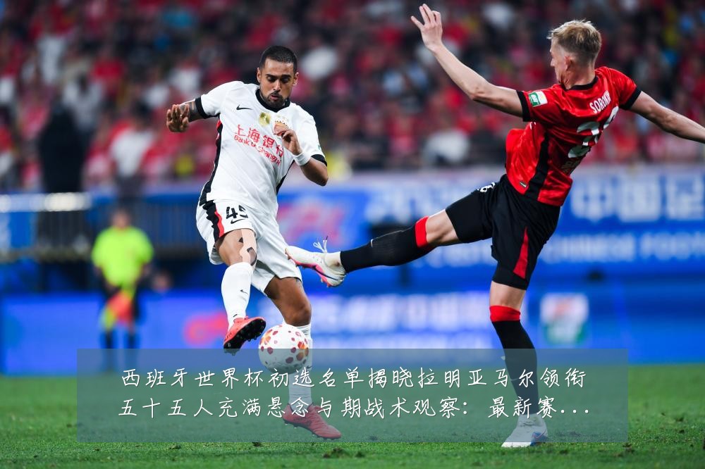 西班牙世界杯初选名单揭晓拉明亚马尔领衔五十五人充满悬念与期战术观察:最新赛事动态与深度分析