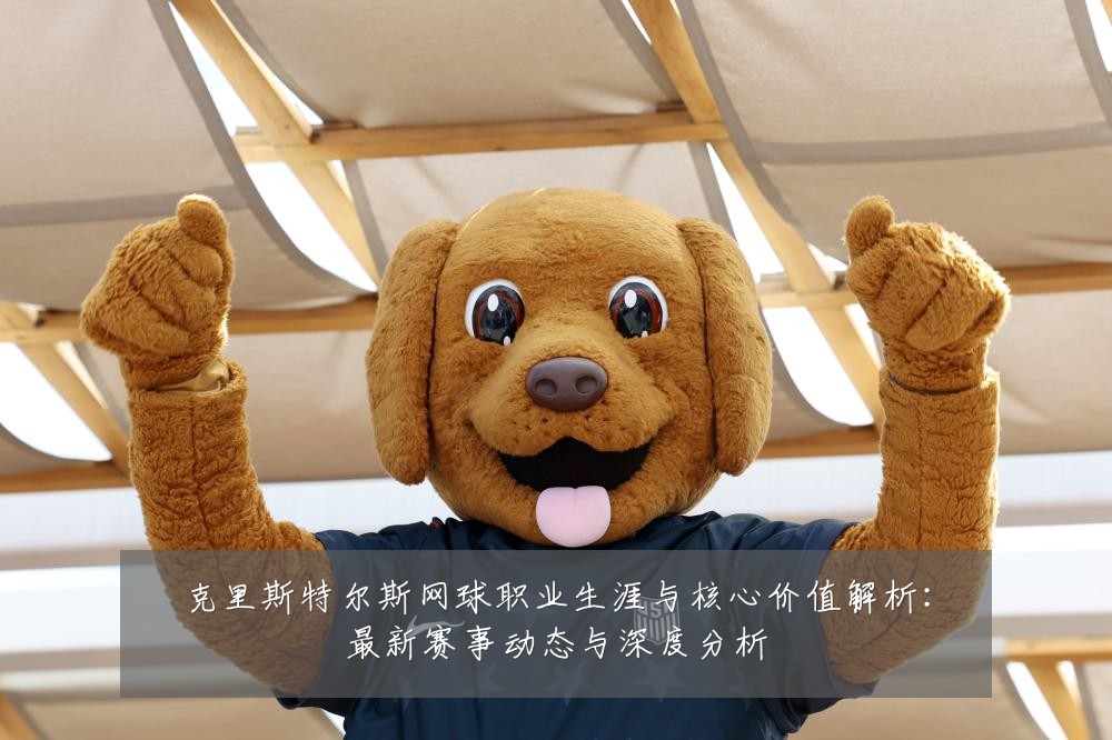 克里斯特尔斯网球职业生涯与核心价值解析:最新赛事动态与深度分析