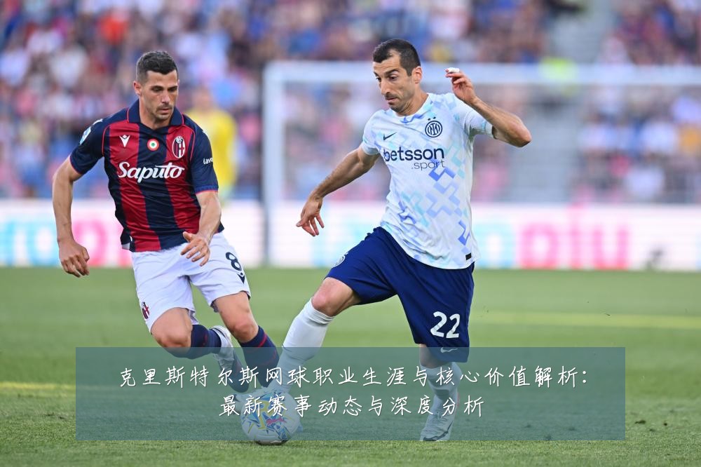 克里斯特尔斯网球职业生涯与核心价值解析:最新赛事动态与深度分析