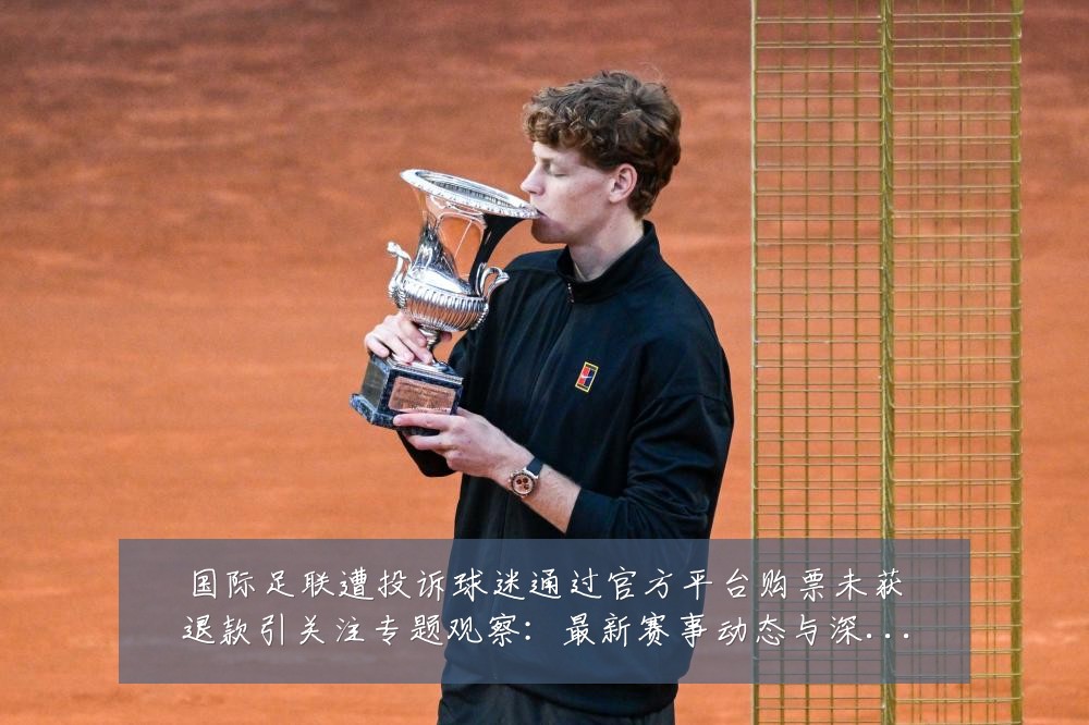 国际足联遭投诉球迷通过官方平台购票未获退款引关注专题观察:最新赛事动态与深度分析