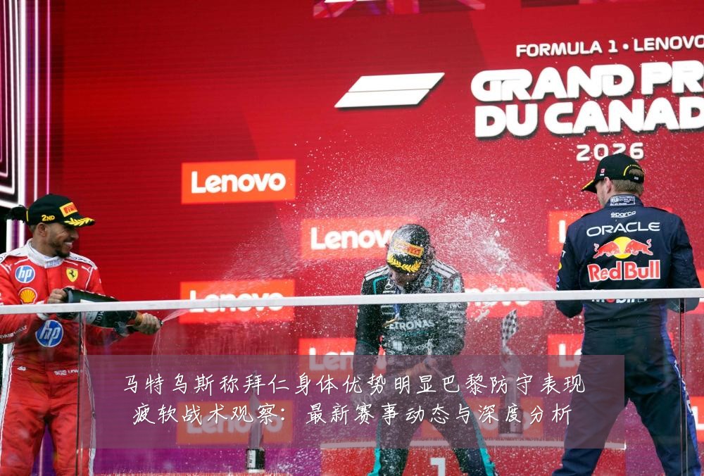 马特乌斯称拜仁身体优势明显巴黎防守表现疲软战术观察:最新赛事动态与深度分析