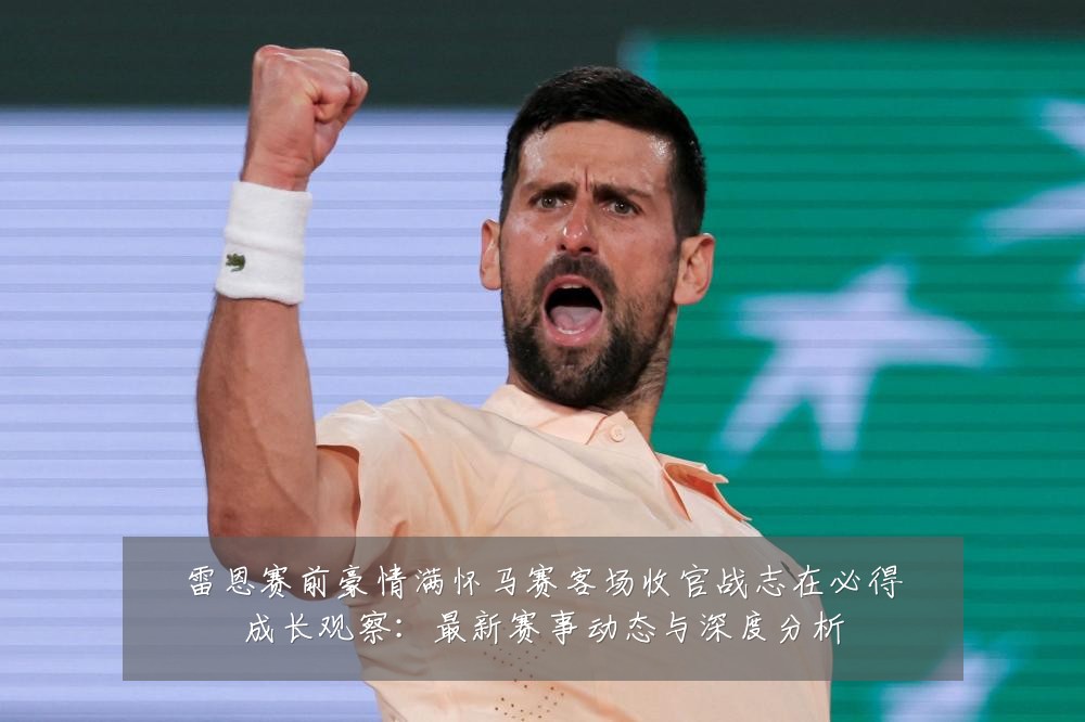 雷恩赛前豪情满怀马赛客场收官战志在必得成长观察:最新赛事动态与深度分析