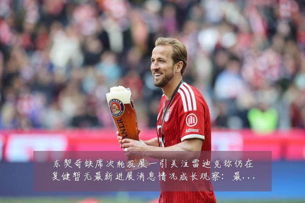 东契奇缺席次轮发展一引关注雷迪克称仍在复健暂无最新进展消息情况成长观察:最新赛事动态与深度分析
