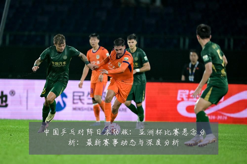 中国乒乓对阵日本劲旅:亚洲杯比赛悬念分析:最新赛事动态与深度分析