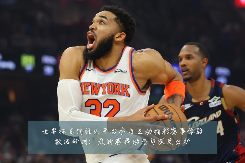 世界杯竞猜福利平台参与互动精彩赛事体验数据研判:最新赛事动态与深度分析