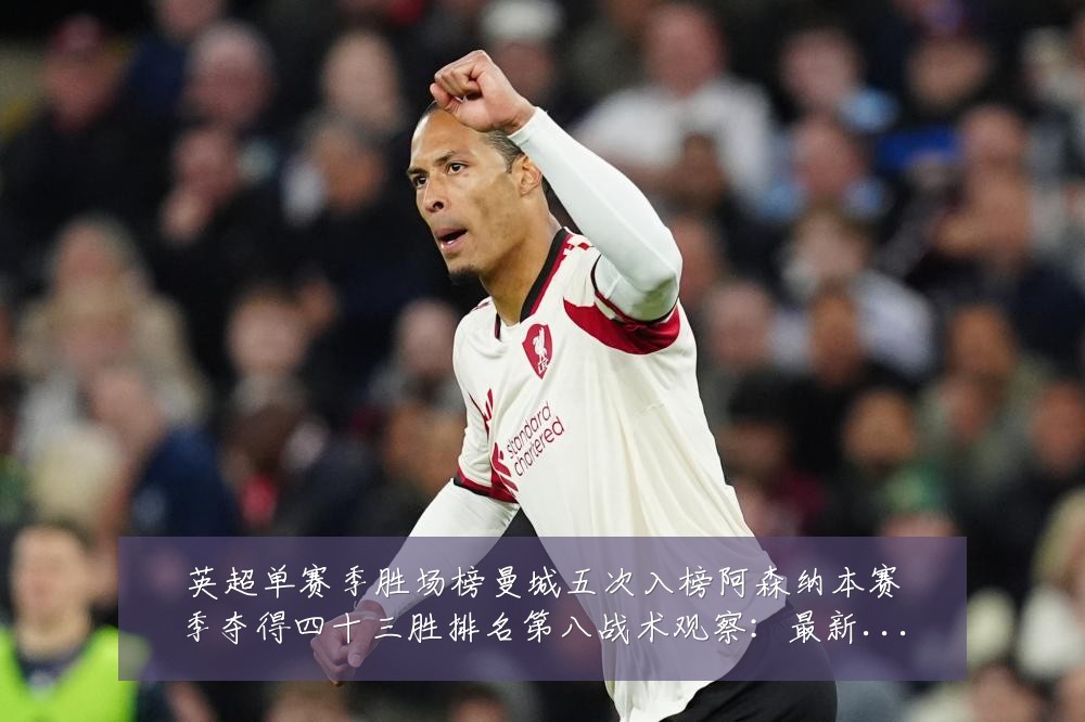 英超单赛季胜场榜曼城五次入榜阿森纳本赛季夺得四十三胜排名第八战术观察:最新赛事动态与深度分析