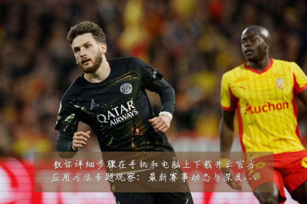教你详细步骤在手机和电脑上下载开云官方应用方法专题观察:最新赛事动态与深度分析